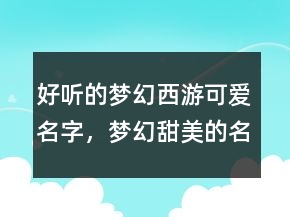 好听的梦幻西游可爱名字，梦幻甜美的名字248条