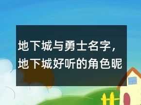 地下城与勇士名字，地下城好听的角色昵称245条