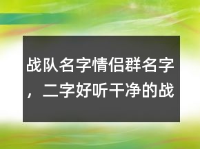 战队名字情侣群名字，二字好听干净的战队名207条