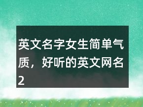 英文名字女生简单气质，好听的英文网名225条