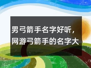 男弓箭手名字好听,网游弓箭手的名字大全211条