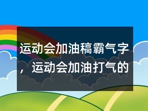 运动会加油稿霸气字，运动会加油打气的短句214条