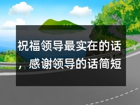 祝福领导最实在的话，感谢领导的话简短精辟200条