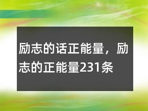 励志的话正能量，励志的正能量231条