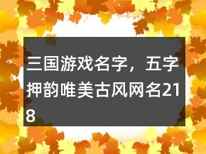 三国游戏名字，五字押韵唯美古风网名218条