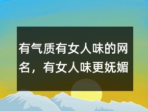 有气质有女人味的网名，有女人味更妩媚的网名236条