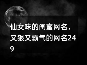 仙女味的闺蜜网名，又狠又霸气的网名249条