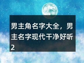 男主角名字大全，男主名字现代干净好听218条