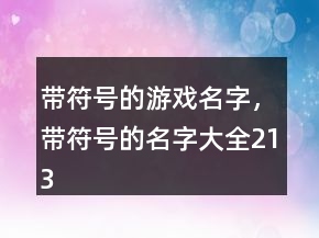 带符号的游戏名字，带符号的名字大全213条