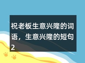 祝老板生意兴隆的词语，生意兴隆的短句221条
