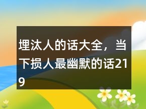 埋汰人的话大全，当下损人最幽默的话219条