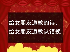 给女朋友道歉的诗，给女朋友道歉认错挽回信228条