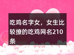 吃鸡名字女，女生比较撩的吃鸡网名210条