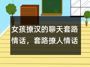 女孩撩汉的聊天套路情话，套路撩人情话一问一答235条