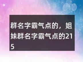 群名字霸气点的，姐妹群名字霸气点的215条