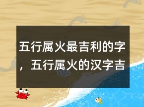 五行属火最吉利的字，五行属火的汉字吉祥字216条