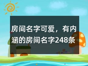 房间名字可爱，有内涵的房间名字248条
