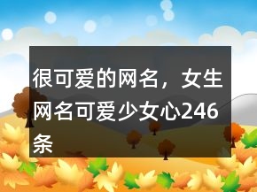 很可爱的网名，女生网名可爱少女心246条