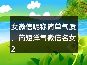 女微信昵称简单气质，简短洋气微信名女230条