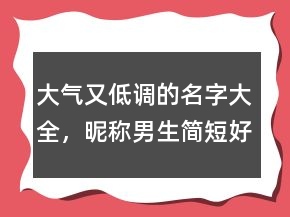 大气又低调的名字大全，昵称男生简短好听239条