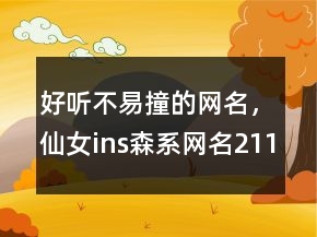 好听不易撞的网名，仙女ins森系网名211条