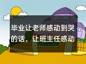 毕业让老师感动到哭的话，让班主任感动到哭的话204条