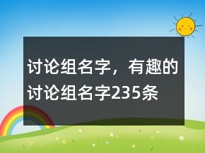 讨论组名字，有趣的讨论组名字235条