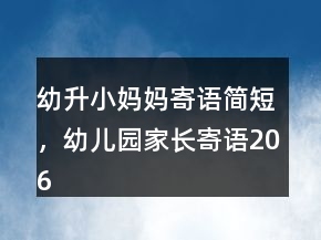 幼升小妈妈寄语简短，幼儿园家长寄语206条