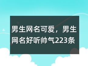 男生网名可爱，男生网名好听帅气223条