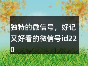 独特的微信号，好记又好看的微信号id220条