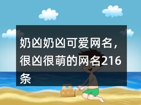 奶凶奶凶可爱网名，很凶很萌的网名216条
