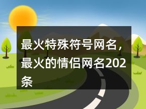 最火特殊符号网名，最火的情侣网名202条