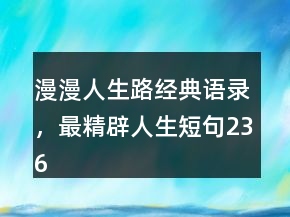 漫漫人生路经典语录，最精辟人生短句236条