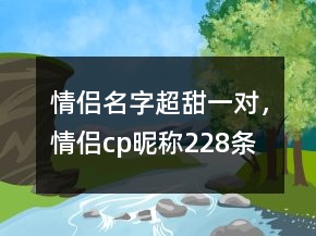 情侣名字超甜一对，情侣cp昵称228条