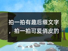 拍一拍有趣后缀文字，拍一拍可爱俏皮的文案216条