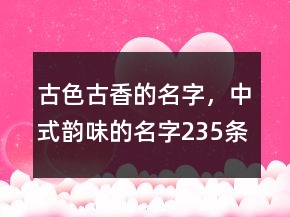 古色古香的名字，中式韵味的名字235条