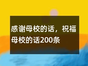 感谢母校的话，祝福母校的话200条