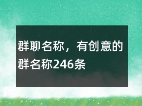 群聊名称，有创意的群名称246条