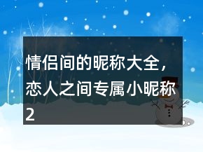 情侣间的昵称大全，恋人之间专属小昵称224条