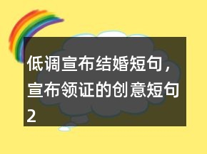 低调宣布结婚短句，宣布领证的创意短句221条
