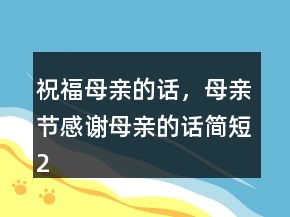 祝福母亲的话，母亲节感谢母亲的话简短236条