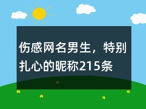 伤感网名男生，特别扎心的昵称215条