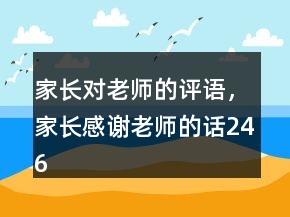 家长对老师的评语，家长感谢老师的话246条