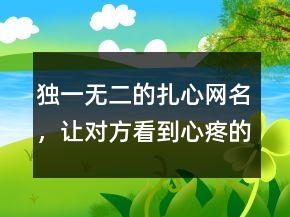 独一无二的扎心网名，让对方看到心疼的网名240条