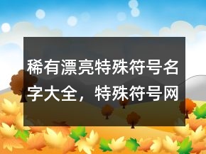 稀有漂亮特殊符号名字大全，特殊符号网名233条