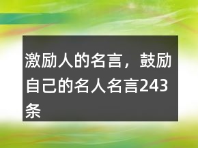 激励人的名言，鼓励自己的名人名言243条