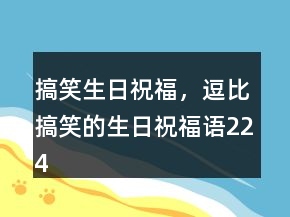 搞笑生日祝福，逗比搞笑的生日祝福语224条