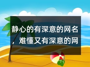 静心的有深意的网名，难懂又有深意的网名202条