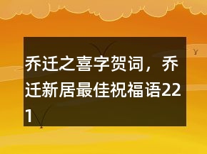 乔迁之喜字贺词，乔迁新居最佳祝福语221条
