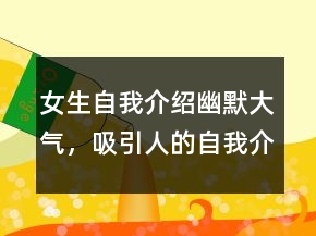 女生自我介绍幽默大气，吸引人的自我介绍一句话238条